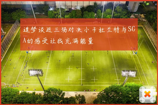 追梦谈近三场对决小卡杜兰特与SGA的感受让我充满能量