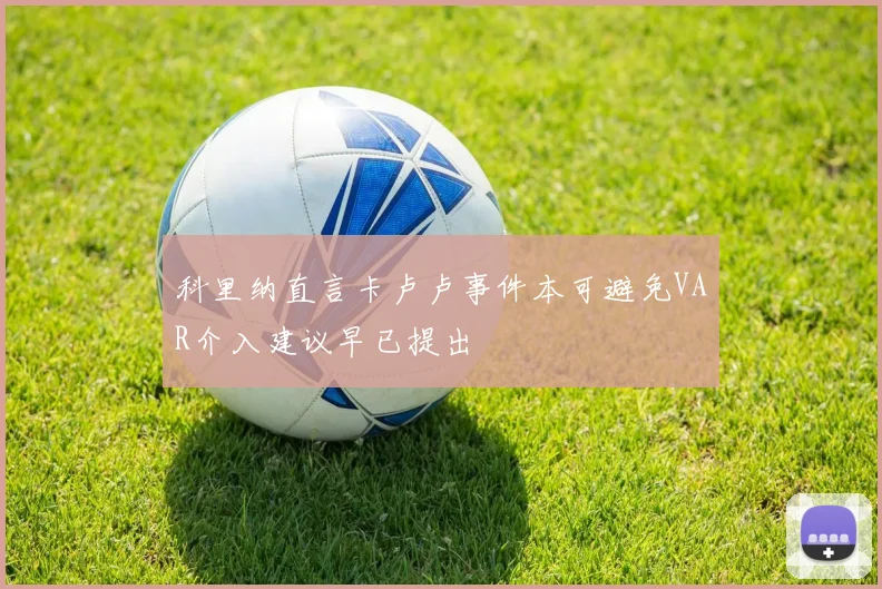 科里纳直言卡卢卢事件本可避免VAR介入建议早已提出