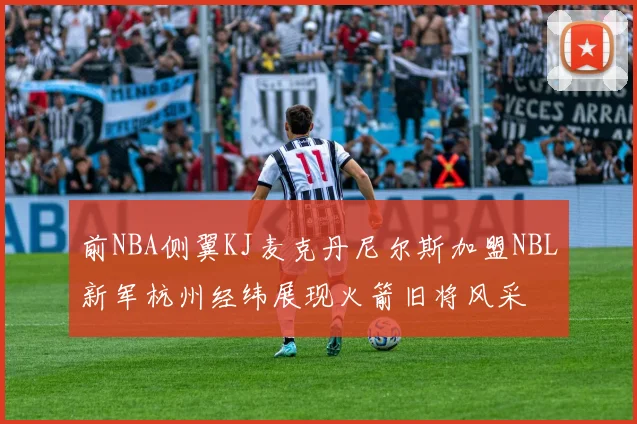 前NBA侧翼KJ麦克丹尼尔斯加盟NBL新军杭州经纬展现火箭旧将风采