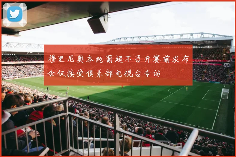 穆里尼奥本轮葡超不召开赛前发布会仅接受俱乐部电视台专访