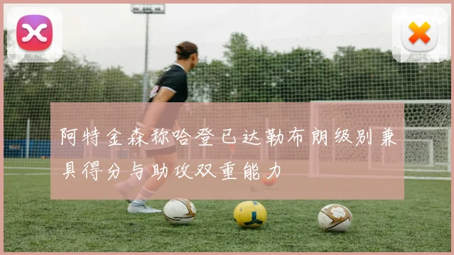 阿特金森称哈登已达勒布朗级别兼具得分与助攻双重能力