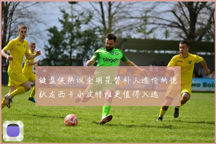 键盘侠热议全明星替补人选伦纳德狄龙西卡小波特谁更值得入选