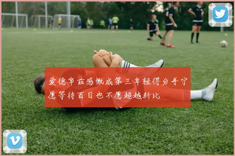 爱德华兹感慨成第三年轻得分手宁愿等待百日也不愿超越科比