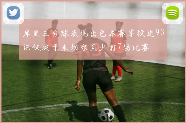 库里三分球表现出色本赛季投进93记仅次于米切尔且少打7场比赛