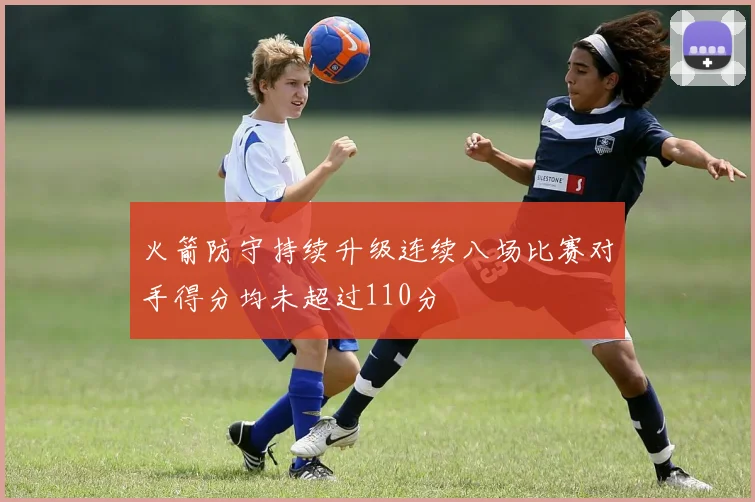 火箭防守持续升级连续八场比赛对手得分均未超过110分
