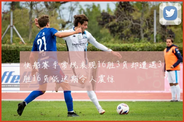 快船赛季常规表现16胜3负却遭遇3胜16负低迷期令人震惊