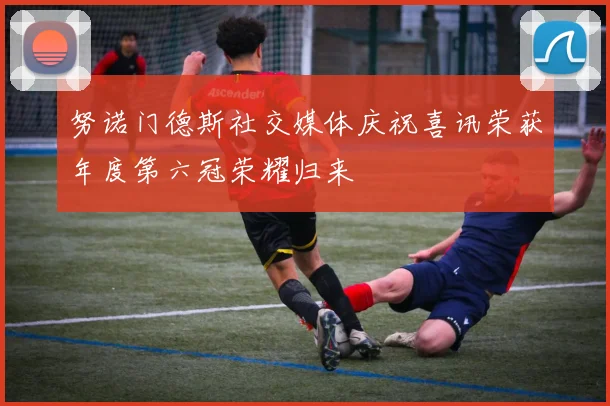 努诺门德斯社交媒体庆祝喜讯荣获年度第六冠荣耀归来