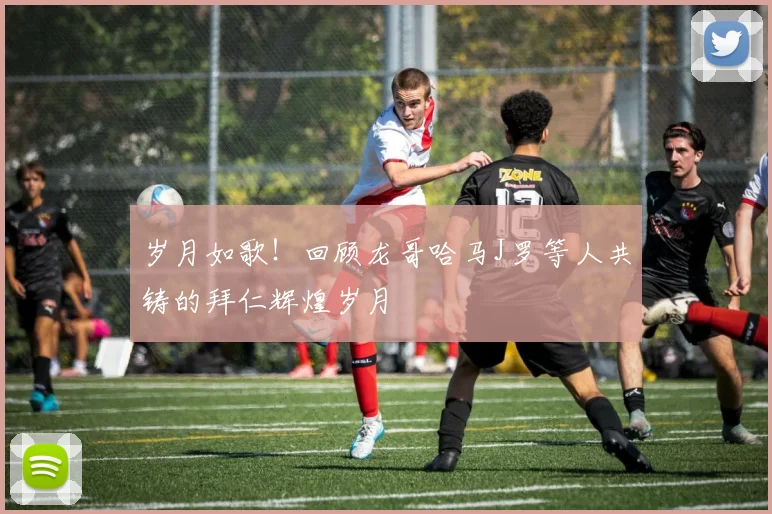 岁月如歌！回顾龙哥哈马J罗等人共铸的拜仁辉煌岁月