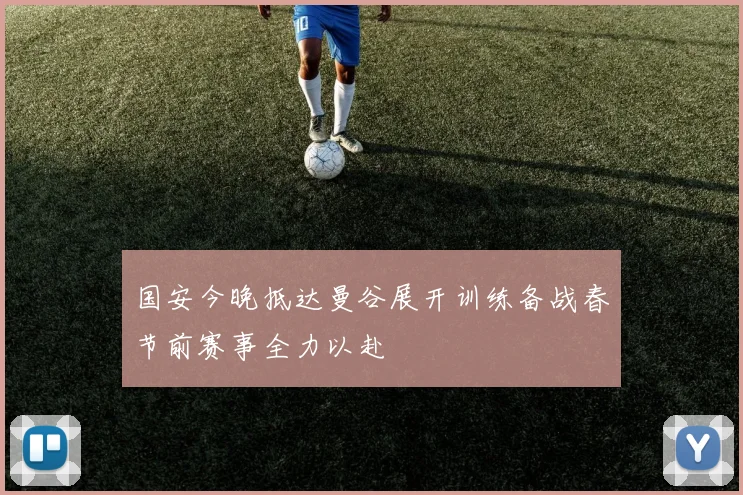 国安今晚抵达曼谷展开训练备战春节前赛事全力以赴
