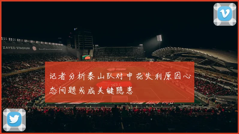 记者分析泰山队对申花失利原因心态问题或成关键隐患