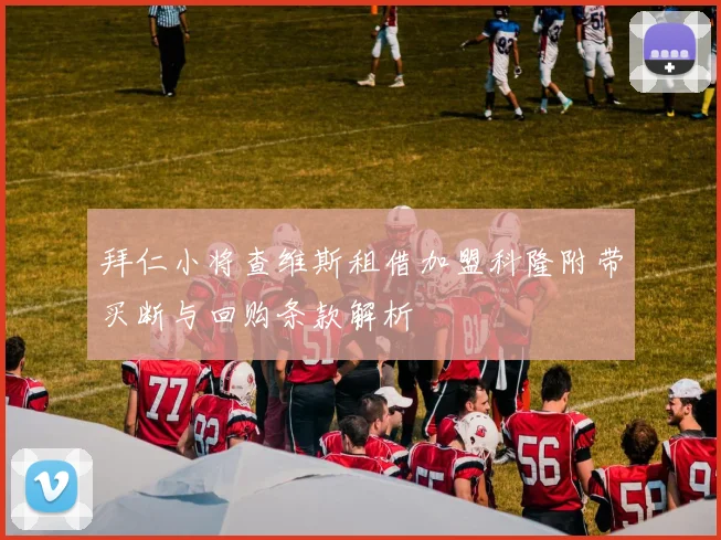 拜仁小将查维斯租借加盟科隆附带买断与回购条款解析