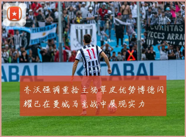 齐沃强调重拾主场草皮优势博德闪耀已在曼城马竞战中展现实力